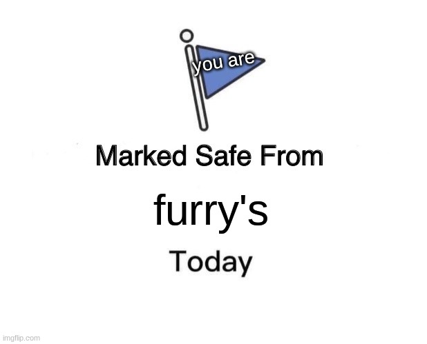 your safe today | you are; furry's | image tagged in marked safe from,no more furrys | made w/ Imgflip meme maker