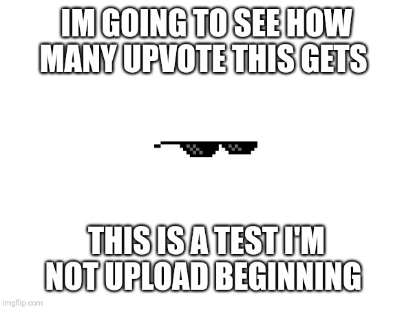 Test a test | IM GOING TO SEE HOW MANY UPVOTE THIS GETS; THIS IS A TEST I'M NOT UPLOAD BEGINNING | image tagged in funny | made w/ Imgflip meme maker