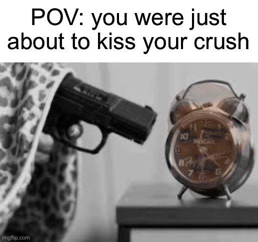 who else has had this happen | POV: you were just about to kiss your crush | image tagged in alarm clock,laughing,leonardo dicaprio django laugh,wake up,dream ruined | made w/ Imgflip meme maker