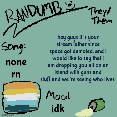 he’s very salty about this | hey guys it’s your stream father since space got demoted, and i would like to say that i am dropping you all on an island with guns and stuff and we’re seeing who lives; none rn; idk | image tagged in randumb template 3 | made w/ Imgflip meme maker