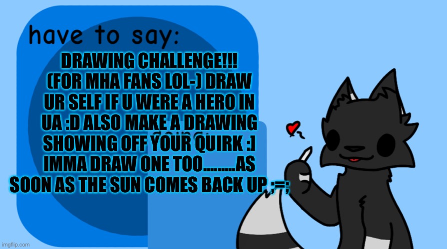 D r a w I n g. I d e a. I g. | DRAWING CHALLENGE!!! (FOR MHA FANS LOL-) DRAW UR SELF IF U WERE A HERO IN UA :D ALSO MAKE A DRAWING SHOWING OFF YOUR QUIRK :] IMMA DRAW ONE TOO.........AS SOON AS THE SUN COMES BACK UP ;=; | image tagged in darkie announcement temp | made w/ Imgflip meme maker