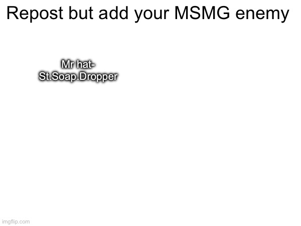 He Harrassed Me and Called Me A pedophile and Wanted to get me banned | Repost but add your MSMG enemy; Mr hat-
St.Soap.Dropper | made w/ Imgflip meme maker