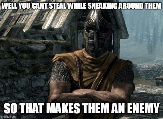 Skyrim guards be like | WELL YOU CANT STEAL WHILE SNEAKING AROUND THEM SO THAT MAKES THEM AN ENEMY | image tagged in skyrim guards be like | made w/ Imgflip meme maker