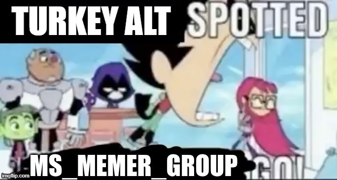 Made a New Template in case Turkey makes an New alt Account | image tagged in turkey alt spotted msmg go | made w/ Imgflip meme maker