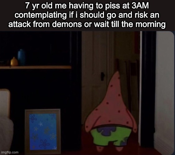 Scared patrick | 7 yr old me having to piss at 3AM contemplating if i should go and risk an attack from demons or wait till the morning | image tagged in scared patrick | made w/ Imgflip meme maker