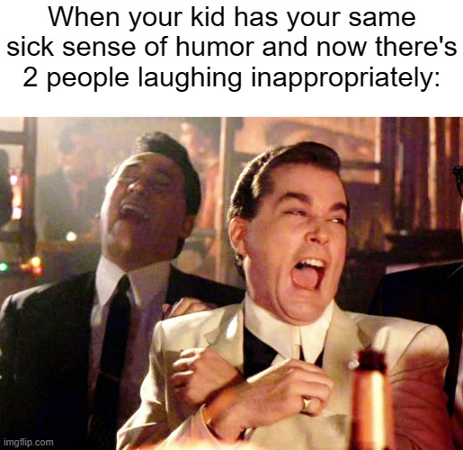 Remember a meme with the same caption but with cats, same message though. | When your kid has your same sick sense of humor and now there's 2 people laughing inappropriately: | image tagged in memes,good fellas hilarious | made w/ Imgflip meme maker