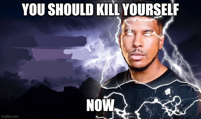 You should kill yourself NOW! | YOU SHOULD KILL YOURSELF NOW | image tagged in you should kill yourself now | made w/ Imgflip meme maker