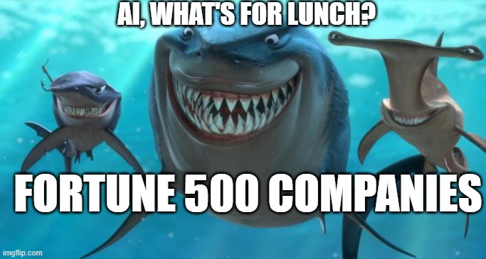 AI Sharks on Fortune 500 Companies | AI, WHAT'S FOR LUNCH? FORTUNE 500 COMPANIES | image tagged in ai,fortune500,huge companies,whatsforlunch | made w/ Imgflip meme maker