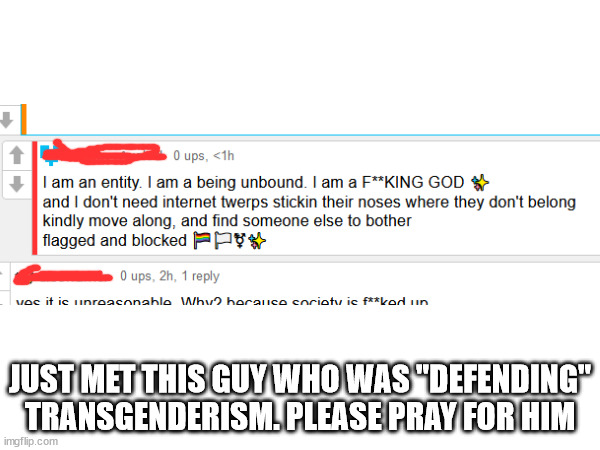 . | JUST MET THIS GUY WHO WAS "DEFENDING" TRANSGENDERISM. PLEASE PRAY FOR HIM | image tagged in crazy,pray | made w/ Imgflip meme maker