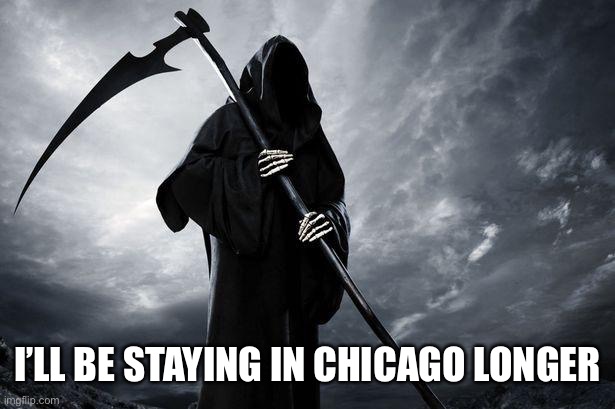 Death | I’LL BE STAYING IN CHICAGO LONGER | image tagged in death | made w/ Imgflip meme maker