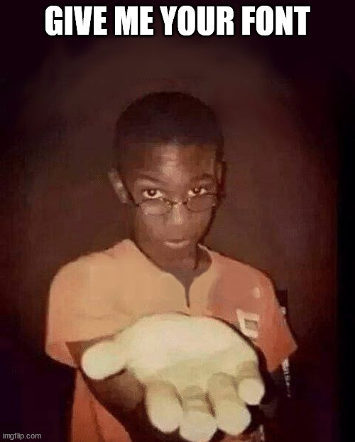 give me your phone | GIVE ME YOUR FONT | image tagged in give me your phone | made w/ Imgflip meme maker