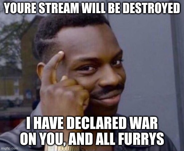 Guy tapping head | YOURE STREAM WILL BE DESTROYED; I HAVE DECLARED WAR ON YOU, AND ALL FURRYS | image tagged in guy tapping head | made w/ Imgflip meme maker
