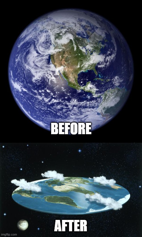 BEFORE AFTER | image tagged in earth,flat earth | made w/ Imgflip meme maker
