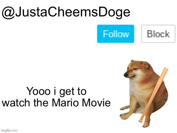 Yes, i am watching it now. | Yooo i get to watch the Mario Movie | image tagged in justacheemsdoge annoucement template,mario,movie | made w/ Imgflip meme maker