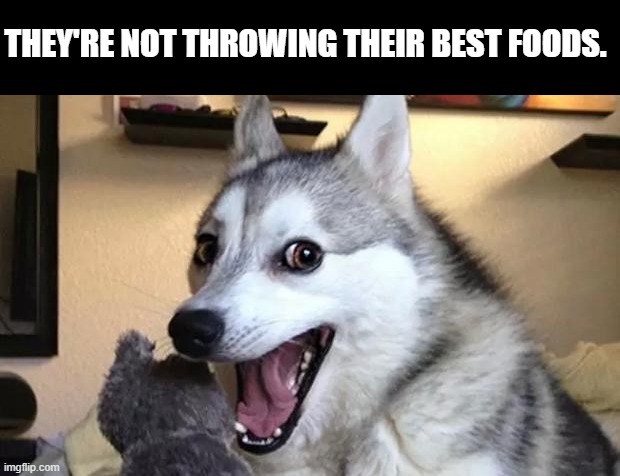 Pun dog - husky | THEY'RE NOT THROWING THEIR BEST FOODS. | image tagged in pun dog - husky | made w/ Imgflip meme maker