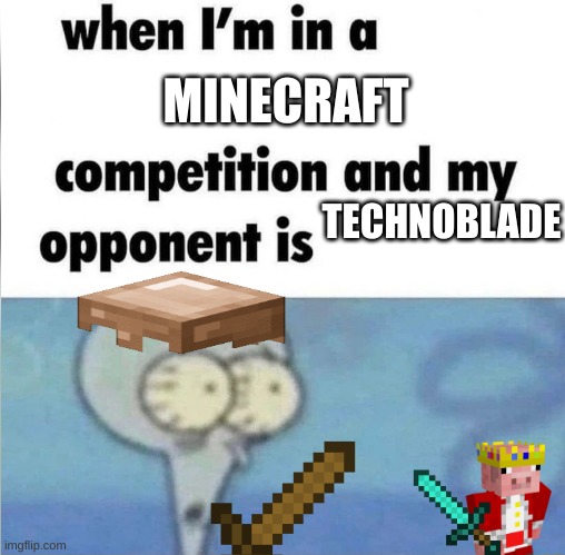 whe i'm in a competition and my opponent is | MINECRAFT; TECHNOBLADE | image tagged in whe i'm in a competition and my opponent is | made w/ Imgflip meme maker