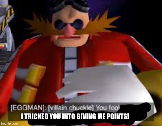 Eggman Alternative Accounts | I TRICKED YOU INTO GIVING ME POINTS! | image tagged in eggman alternative accounts | made w/ Imgflip meme maker