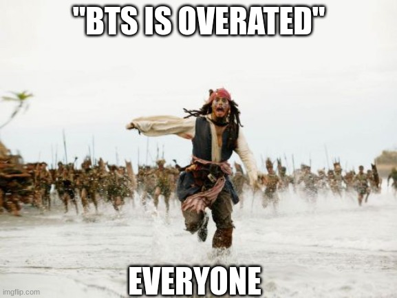 What did he saaaay? | ''BTS IS OVERATED''; EVERYONE | image tagged in memes,jack sparrow being chased | made w/ Imgflip meme maker