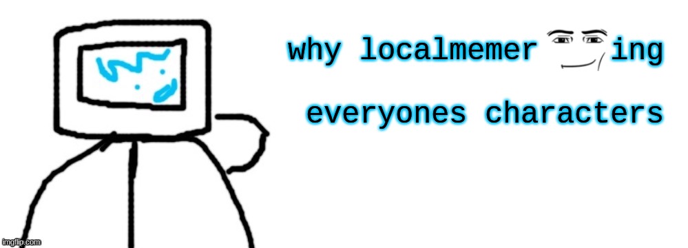 it isn't hard to check moderations, localmemer accepted them all (YLC note: we do a little bit of trolling) | why localmemer    ing 
 
everyones characters | image tagged in litrolix badly drawn post | made w/ Imgflip meme maker