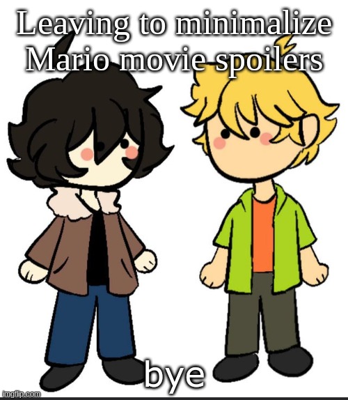 Nic an Wil | Leaving to minimize Mario movie spoilers; bye | image tagged in nic an wil | made w/ Imgflip meme maker