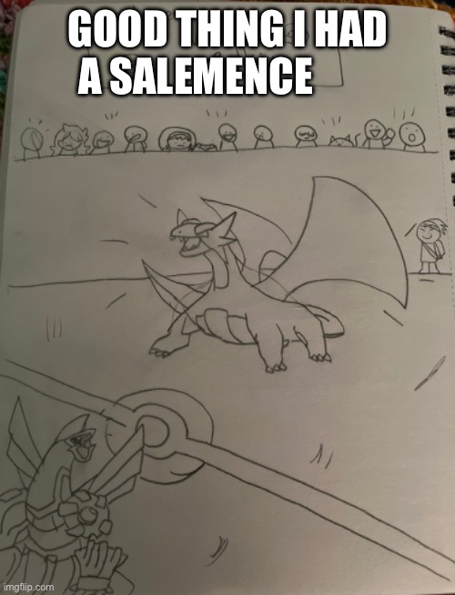 Lol here’s a picture I made a while ago | GOOD THING I HAD A SALEMENCE | image tagged in pokemon,drawing | made w/ Imgflip meme maker