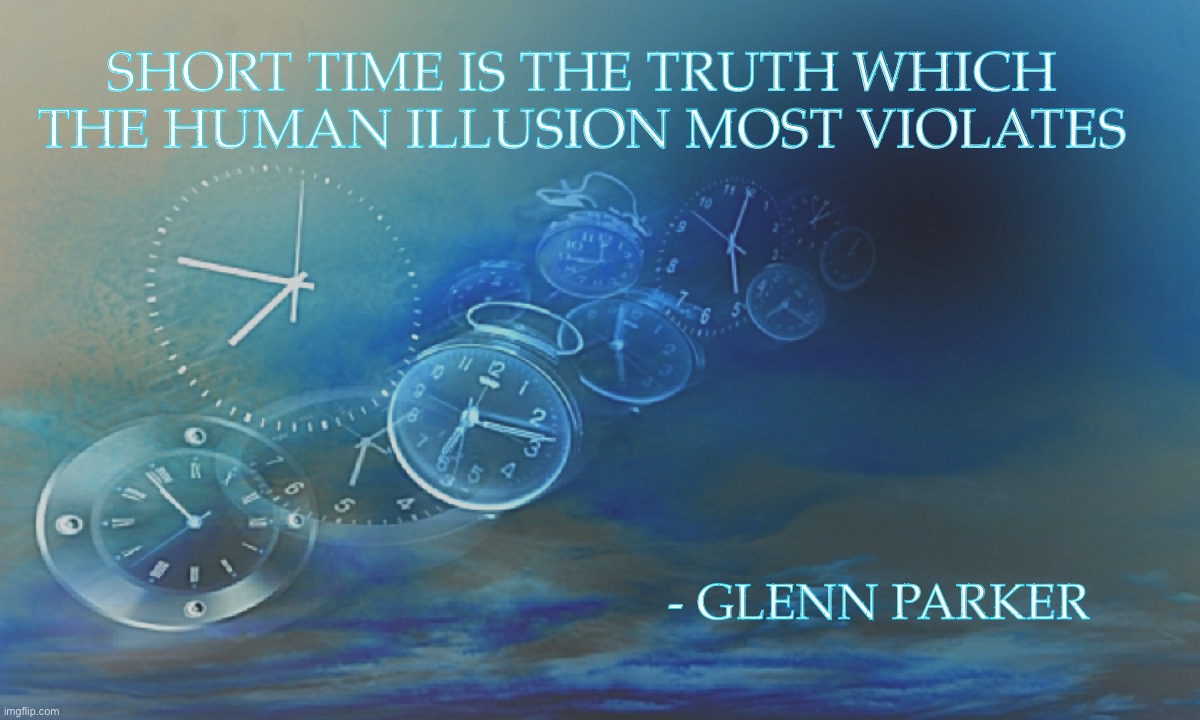 Short Time | SHORT TIME IS THE TRUTH WHICH THE HUMAN ILLUSION MOST VIOLATES; - GLENN PARKER | image tagged in short time | made w/ Imgflip meme maker