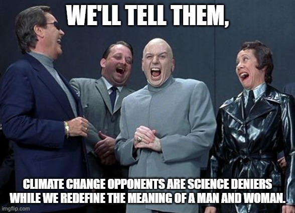 Science Denial only goes one way. | WE'LL TELL THEM, CLIMATE CHANGE OPPONENTS ARE SCIENCE DENIERS WHILE WE REDEFINE THE MEANING OF A MAN AND WOMAN. | image tagged in memes,laughing villains | made w/ Imgflip meme maker