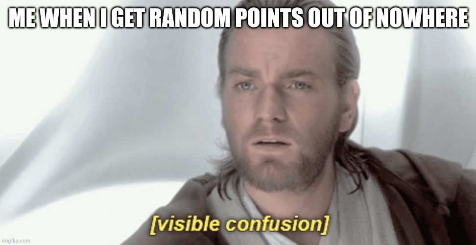 Why is this happening | ME WHEN I GET RANDOM POINTS OUT OF NOWHERE | image tagged in obi-wan visible confusion | made w/ Imgflip meme maker