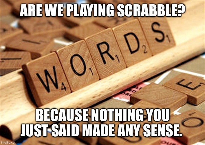 No Sense Scrabble (when someone uses a bunch of fancy words wrong just to make a point) | ARE WE PLAYING SCRABBLE? BECAUSE NOTHING YOU JUST SAID MADE ANY SENSE. | image tagged in scrabble,nonsense,wut,huh | made w/ Imgflip meme maker