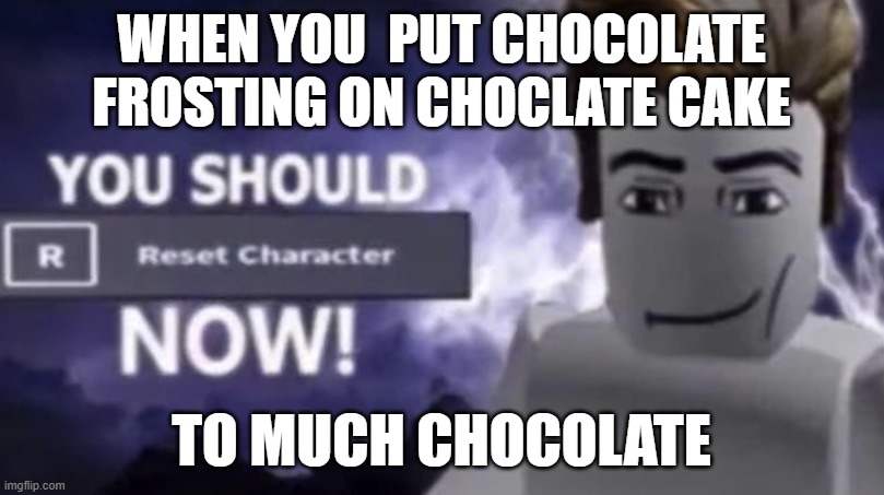 You should reset character...NOW!! | WHEN YOU  PUT CHOCOLATE FROSTING ON CHOCLATE CAKE; TO MUCH CHOCOLATE | image tagged in fun memes,chocolate,cake,roblox,you should kill yourself now | made w/ Imgflip meme maker