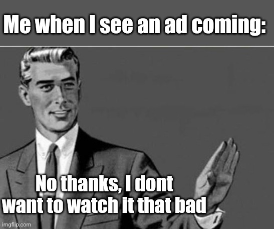 No thanks | Me when I see an ad coming: No thanks, I dont want to watch it that bad | image tagged in no thanks | made w/ Imgflip meme maker