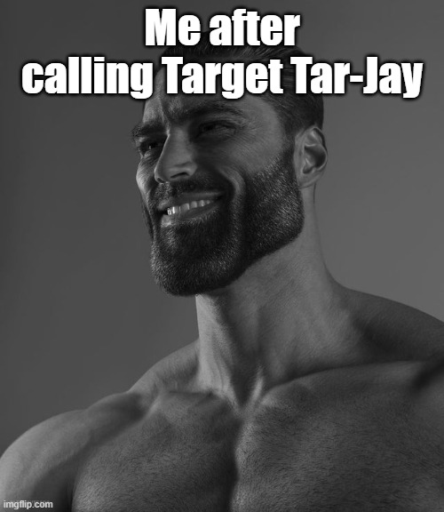 So true | Me after calling Target Tar-Jay | image tagged in giga chad | made w/ Imgflip meme maker