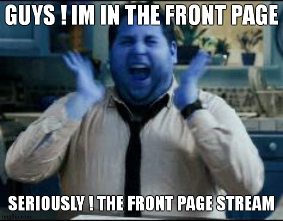 FRONT PAGE...STREAM !!! | GUYS ! IM IN THE FRONT PAGE; SERIOUSLY ! THE FRONT PAGE STREAM | image tagged in excited,hide the pain harold,front page,popular memes,happy,meme stream | made w/ Imgflip meme maker