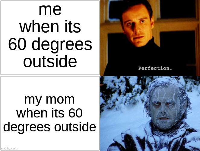 fr, im burin up and my mom is DYING OF HYPOTHERMIA | me when its 60 degrees outside; my mom when its 60 degrees outside | made w/ Imgflip meme maker