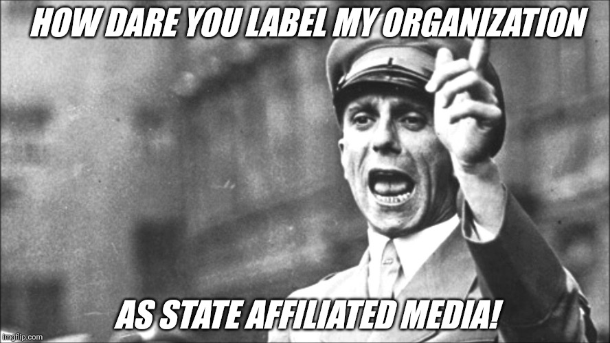 Goebbels | HOW DARE YOU LABEL MY ORGANIZATION; AS STATE AFFILIATED MEDIA! | image tagged in goebbels | made w/ Imgflip meme maker