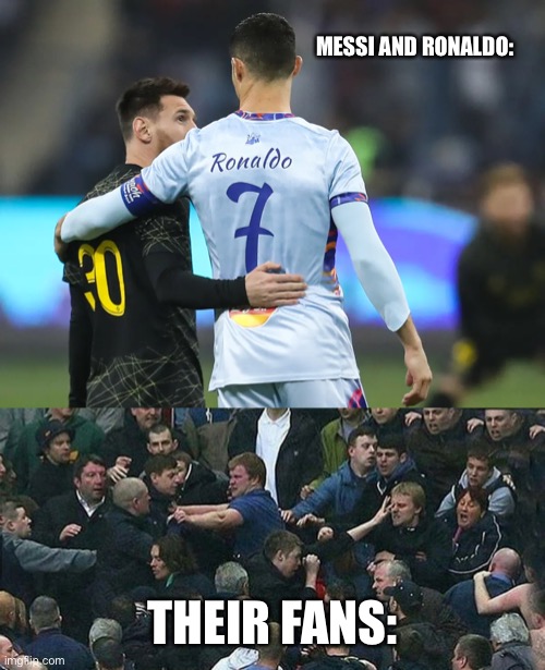 MESSI AND RONALDO:; THEIR FANS: | image tagged in messi,ronaldo | made w/ Imgflip meme maker