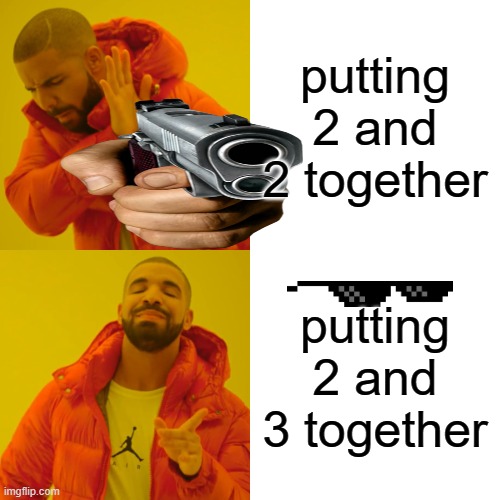 Drake Hotline Bling Meme | putting 2 and 2 together; putting 2 and 3 together | image tagged in memes,drake hotline bling | made w/ Imgflip meme maker