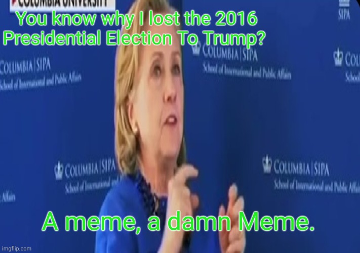Clinton Lost To A Meme. | You know why I lost the 2016 Presidential Election To Trump? A meme, a damn Meme. | image tagged in memes,hillary clinton,hillary clinton 2016 | made w/ Imgflip meme maker