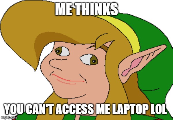 when the hacker be coming at you | ME THINKS; YOU CAN'T ACCESS ME LAPTOP LOL | image tagged in derp link | made w/ Imgflip meme maker