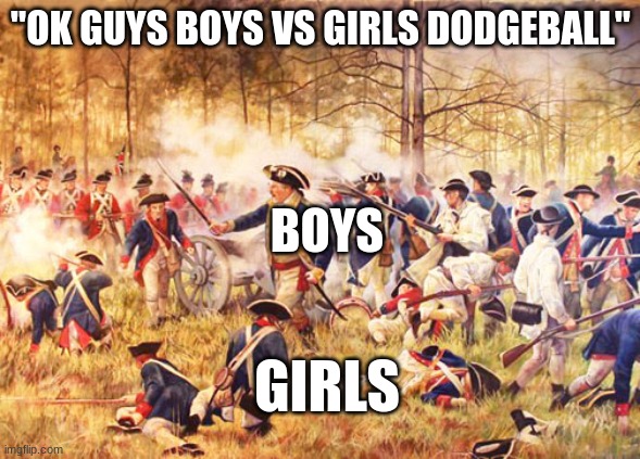 Boys>Girls | "OK GUYS BOYS VS GIRLS DODGEBALL"; BOYS; GIRLS | image tagged in revolutionary war | made w/ Imgflip meme maker