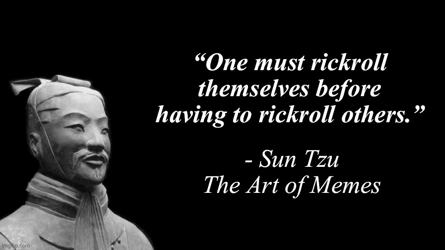 Sun Tzu | “One must rickroll themselves before having to rickroll others.”; - Sun Tzu The Art of Memes | image tagged in sun tzu,memes,rickroll,rickrolling,quotes | made w/ Imgflip meme maker