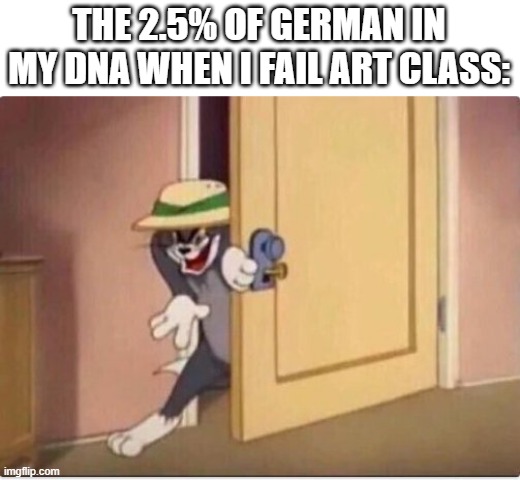 TOM SNEAKING IN A ROOM | THE 2.5% OF GERMAN IN MY DNA WHEN I FAIL ART CLASS: | image tagged in tom sneaking in a room | made w/ Imgflip meme maker