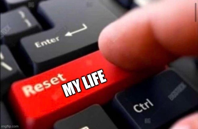 true | MY LIFE | image tagged in reset button | made w/ Imgflip meme maker