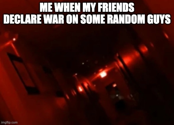 im outta there | ME WHEN MY FRIENDS DECLARE WAR ON SOME RANDOM GUYS | image tagged in backrooms level | made w/ Imgflip meme maker