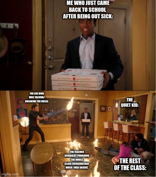 Community Fire Pizza Meme | ME WHO JUST CAME BACK TO SCHOOL  AFTER BEING OUT SICK:; THE KID WHO WAS TALKING/ BREAKING THE RULES:; THE QUIET KID:; THE TEACHER SEVERALRY PUNISHING THE WHOLE CLASS COINCEDIETAILY WHEN I WAS ABSENT. THE REST OF THE CLASS: | image tagged in community fire pizza meme | made w/ Imgflip meme maker