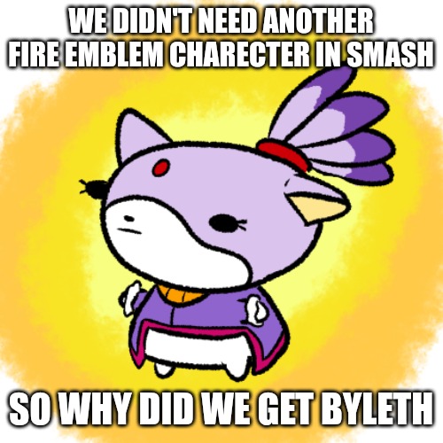 Blaze | WE DIDN'T NEED ANOTHER FIRE EMBLEM CHARECTER IN SMASH; SO WHY DID WE GET BYLETH | image tagged in blaze | made w/ Imgflip meme maker