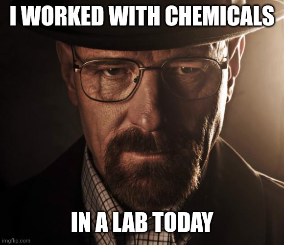 Heisenberg | I WORKED WITH CHEMICALS; IN A LAB TODAY | image tagged in heisenberg | made w/ Imgflip meme maker