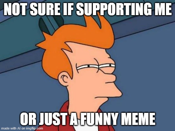 a | NOT SURE IF SUPPORTING ME; OR JUST A FUNNY MEME | image tagged in memes,futurama fry | made w/ Imgflip meme maker