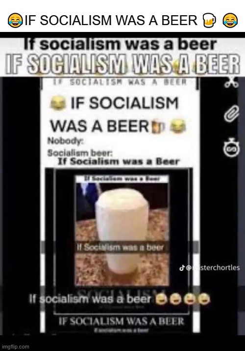 Repost it | 😂IF SOCIALISM WAS A BEER 🍺 😂 | image tagged in repost,funny,socialism,beer | made w/ Imgflip meme maker