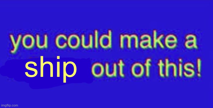 You could make a religion out of this | ship | image tagged in you could make a religion out of this | made w/ Imgflip meme maker